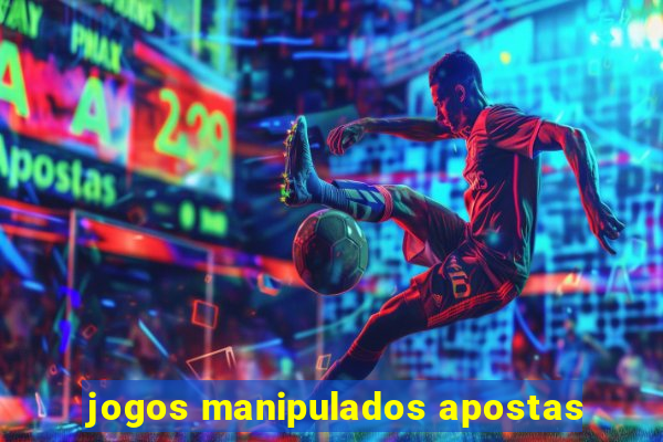 jogos manipulados apostas